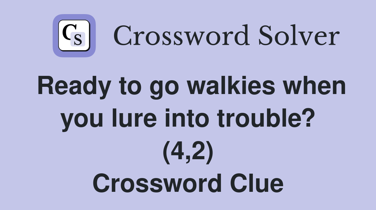 Ready to go walkies when you lure into trouble? (4,2) Crossword Clue