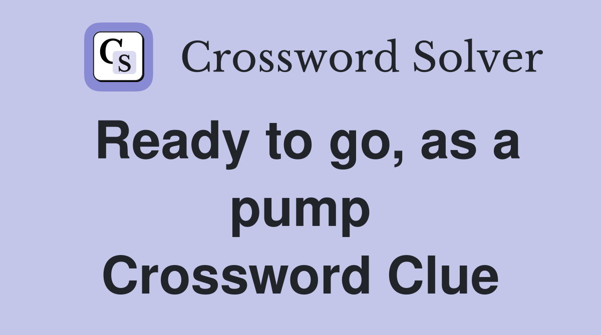 Ready to go, as a pump Crossword Clue