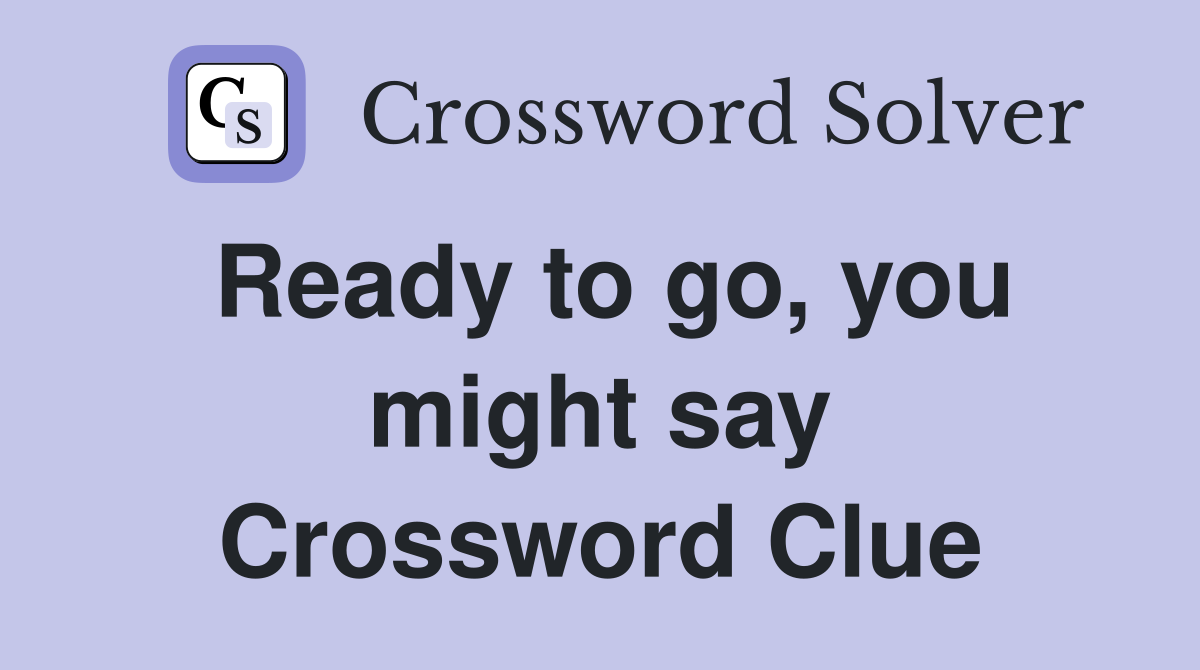 Ready to go, you might say Crossword Clue