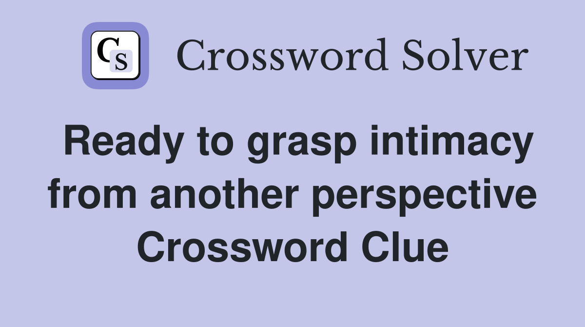 Ready to grasp intimacy from another perspective Crossword Clue