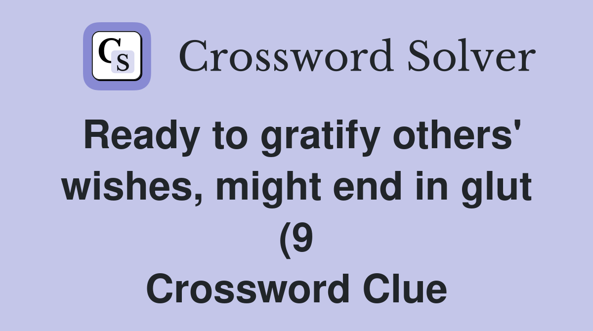 Ready to gratify others #39 wishes might end in glut (9) Crossword Clue Ready to gratify others #39 wishes might end in glut (9) Crossword Clue