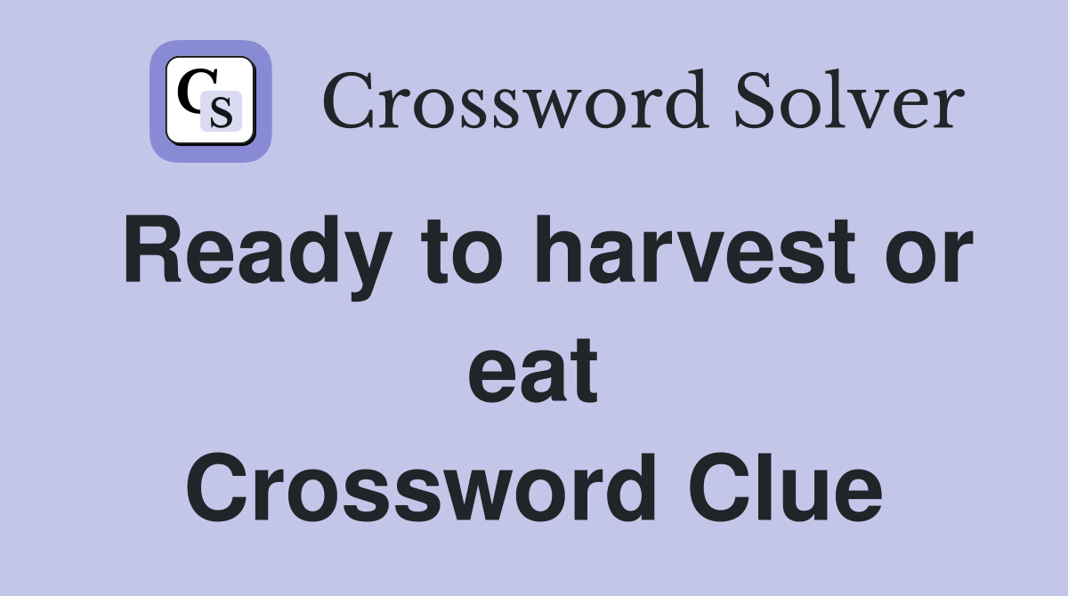 Ready to harvest or eat Crossword Clue
