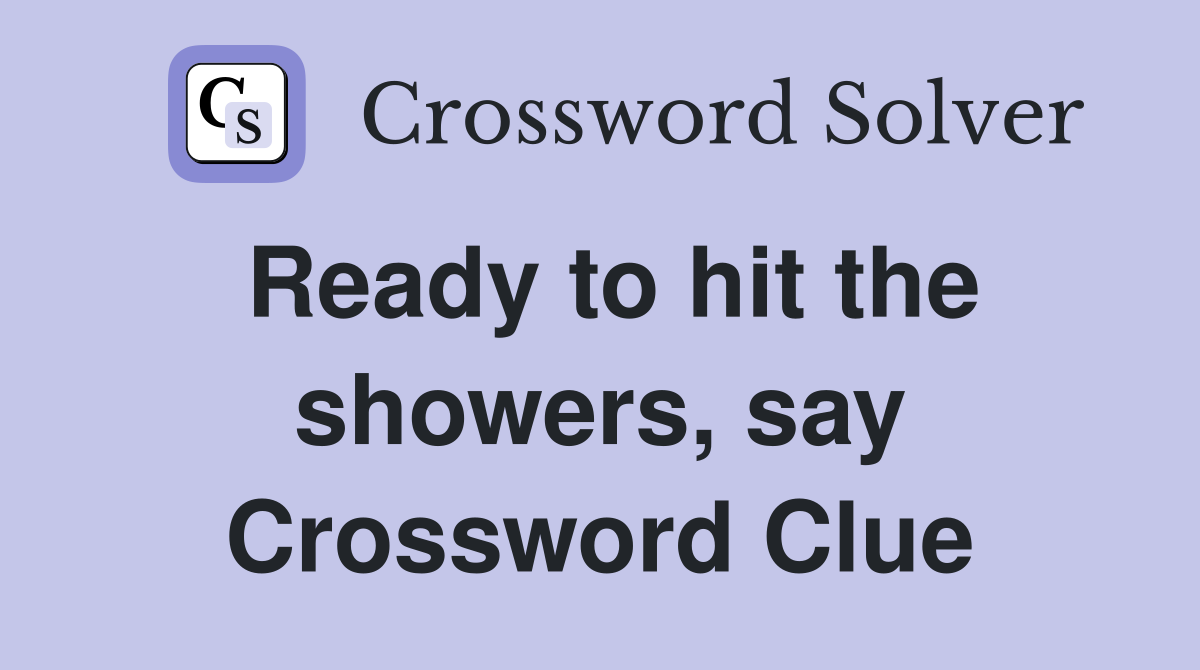 Ready to hit the showers, say Crossword Clue