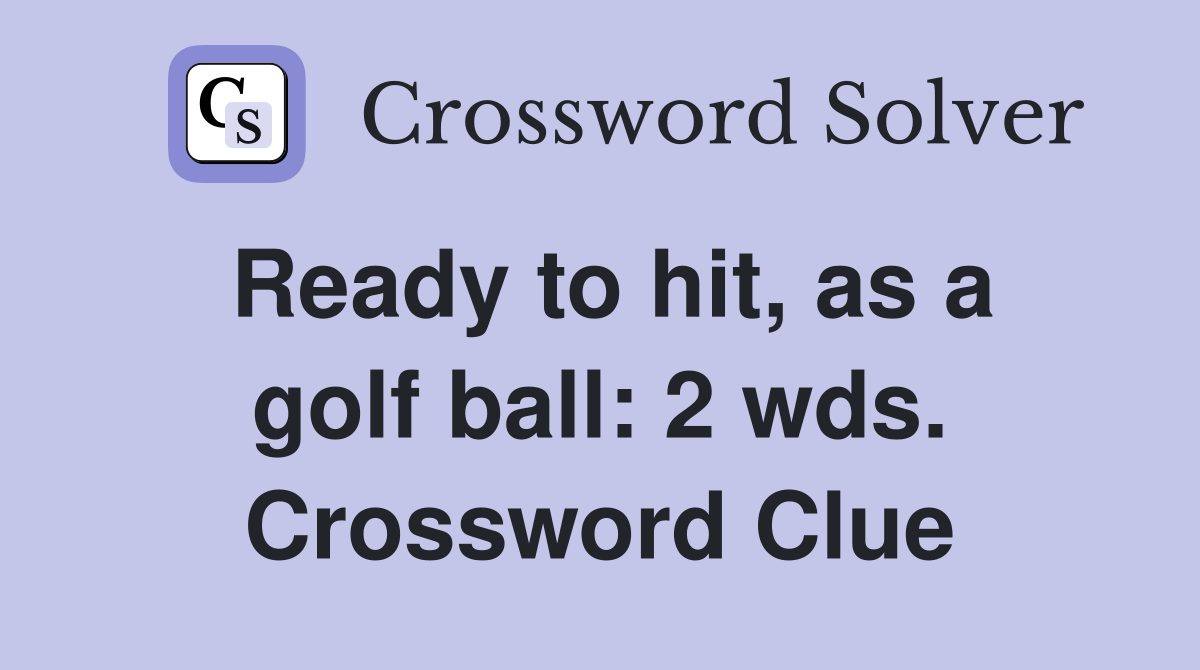 Ready to hit, as a golf ball: 2 wds. Crossword Clue