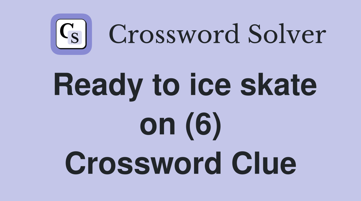 Ready to ice skate on (6) Crossword Clue