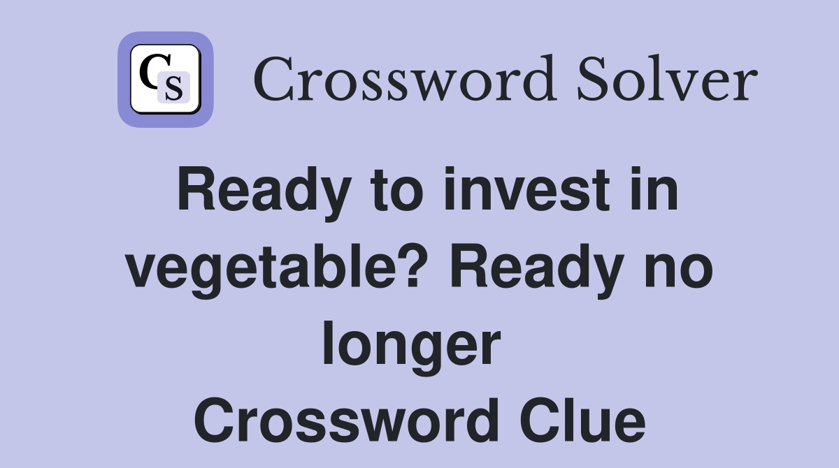 Ready to invest in vegetable? Ready no longer  Crossword Clue