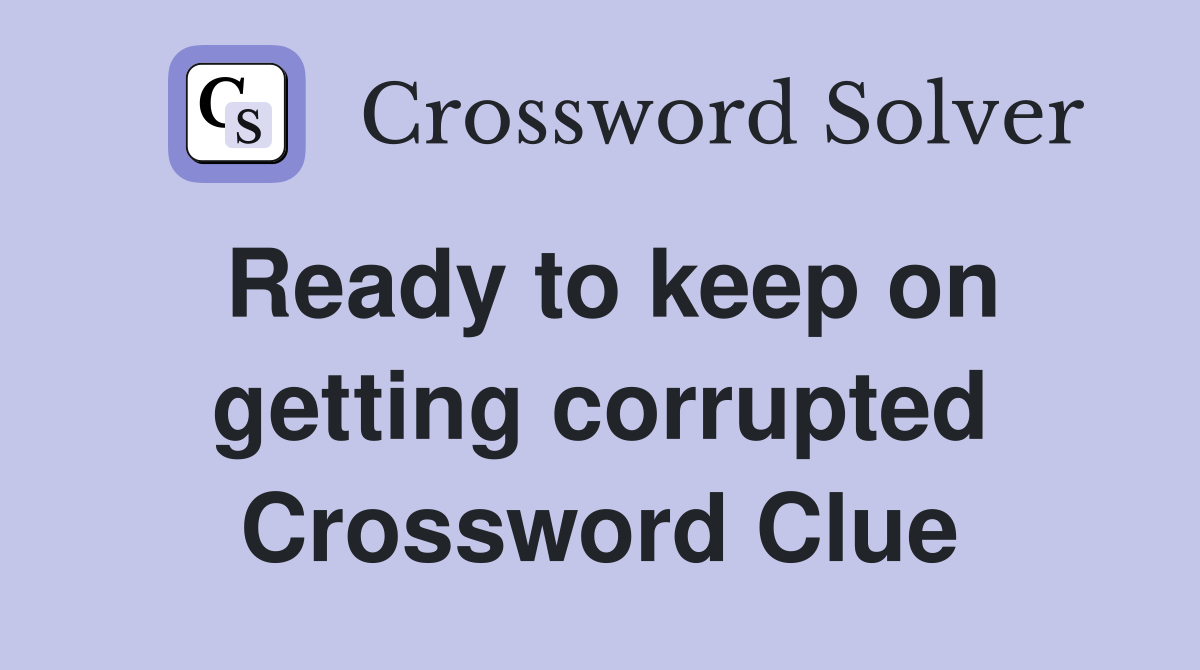 Ready to keep on getting corrupted Crossword Clue