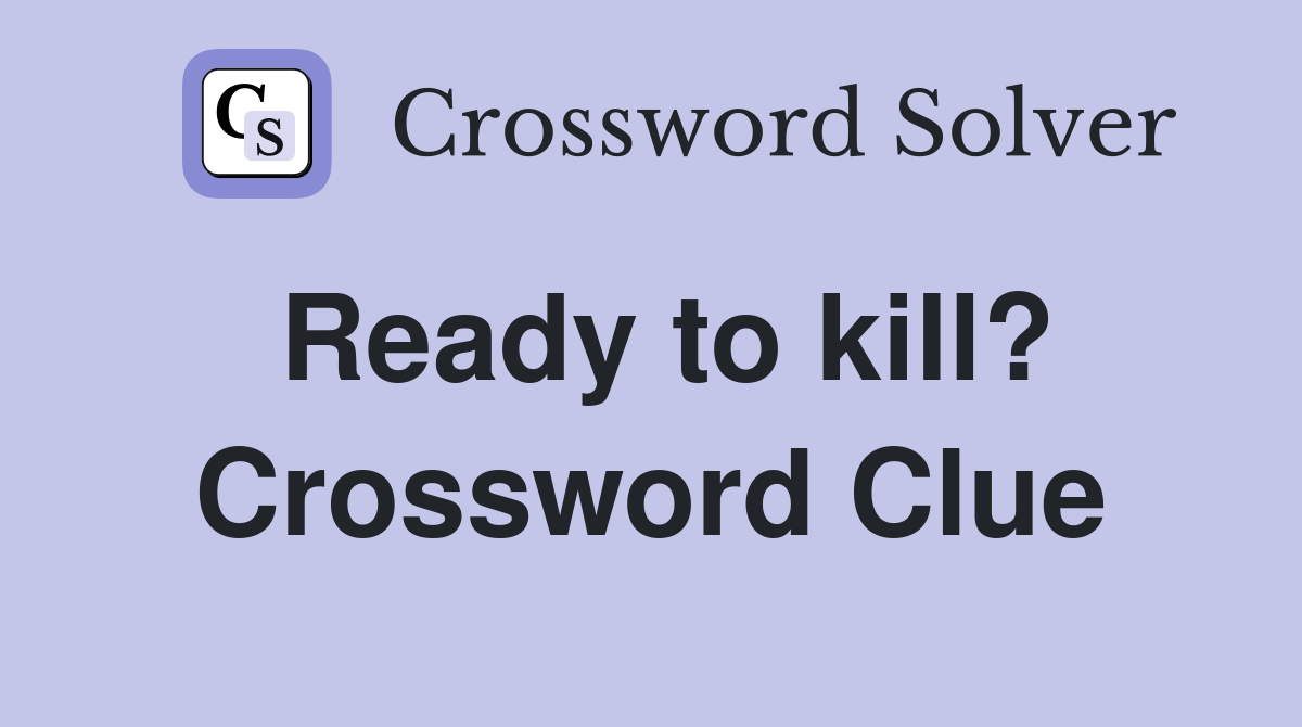 Ready to kill? Crossword Clue