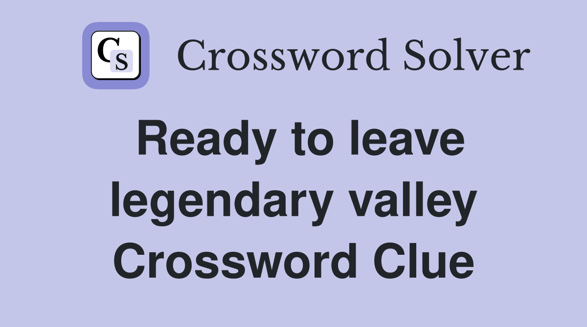 Ready to leave legendary valley Crossword Clue