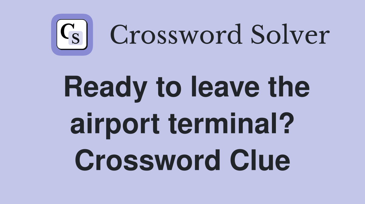 Ready to leave the airport terminal? Crossword Clue