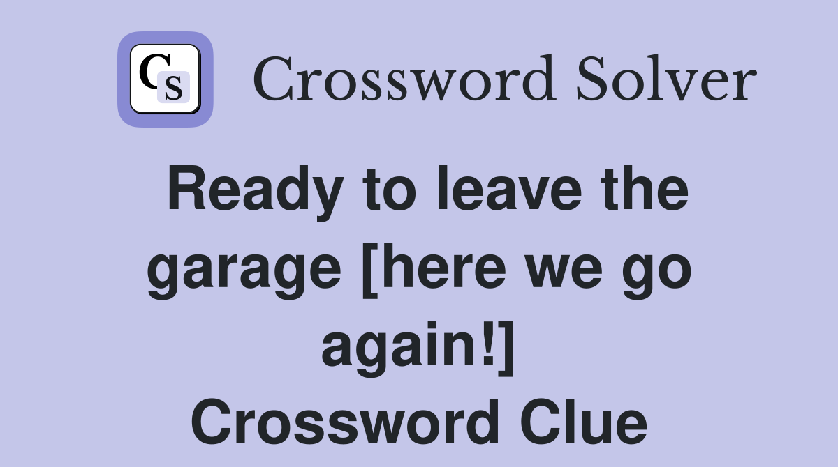 Ready to leave the garage [here we go again!] Crossword Clue