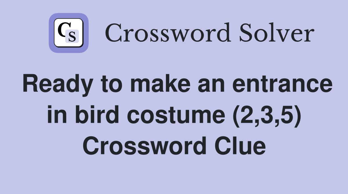 Ready to make an entrance in bird costume (2,3,5) Crossword Clue