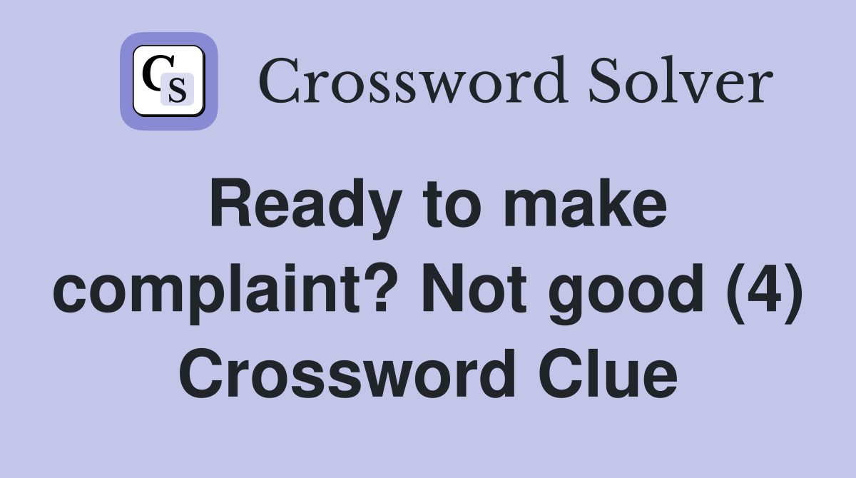 Ready to make complaint? Not good (4) Crossword Clue