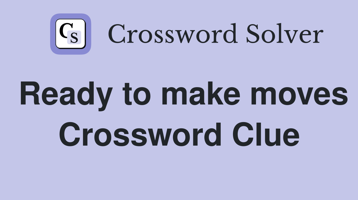 Ready to make moves Crossword Clue