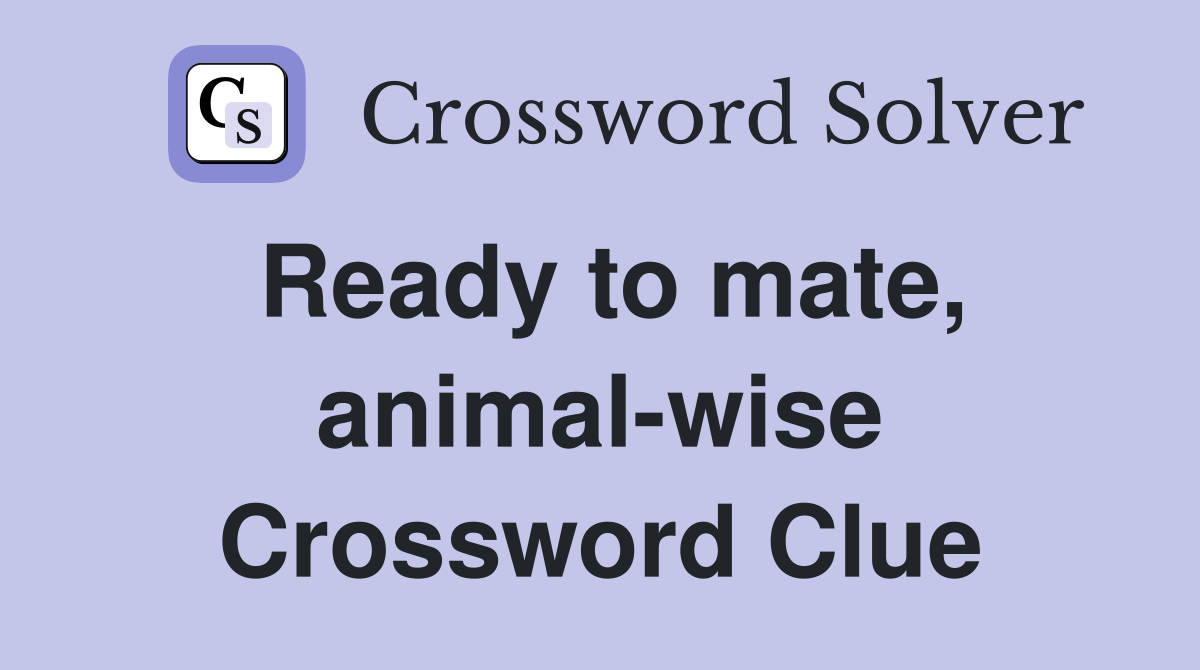 Ready to mate, animal-wise Crossword Clue