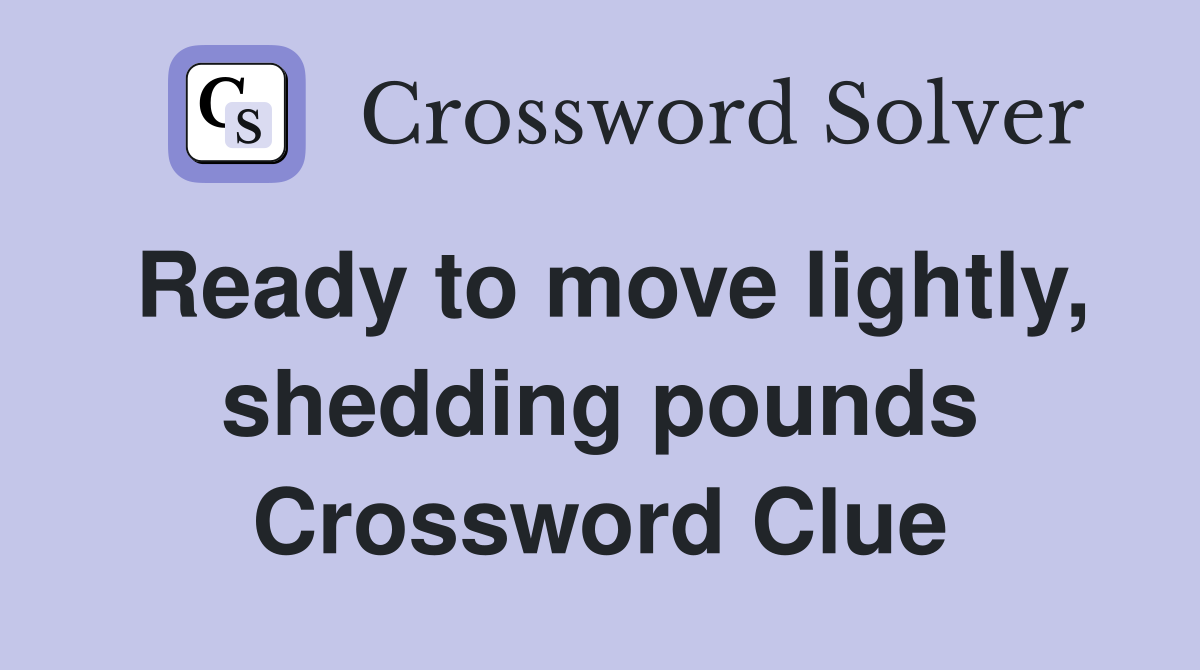 Ready to move lightly, shedding pounds Crossword Clue