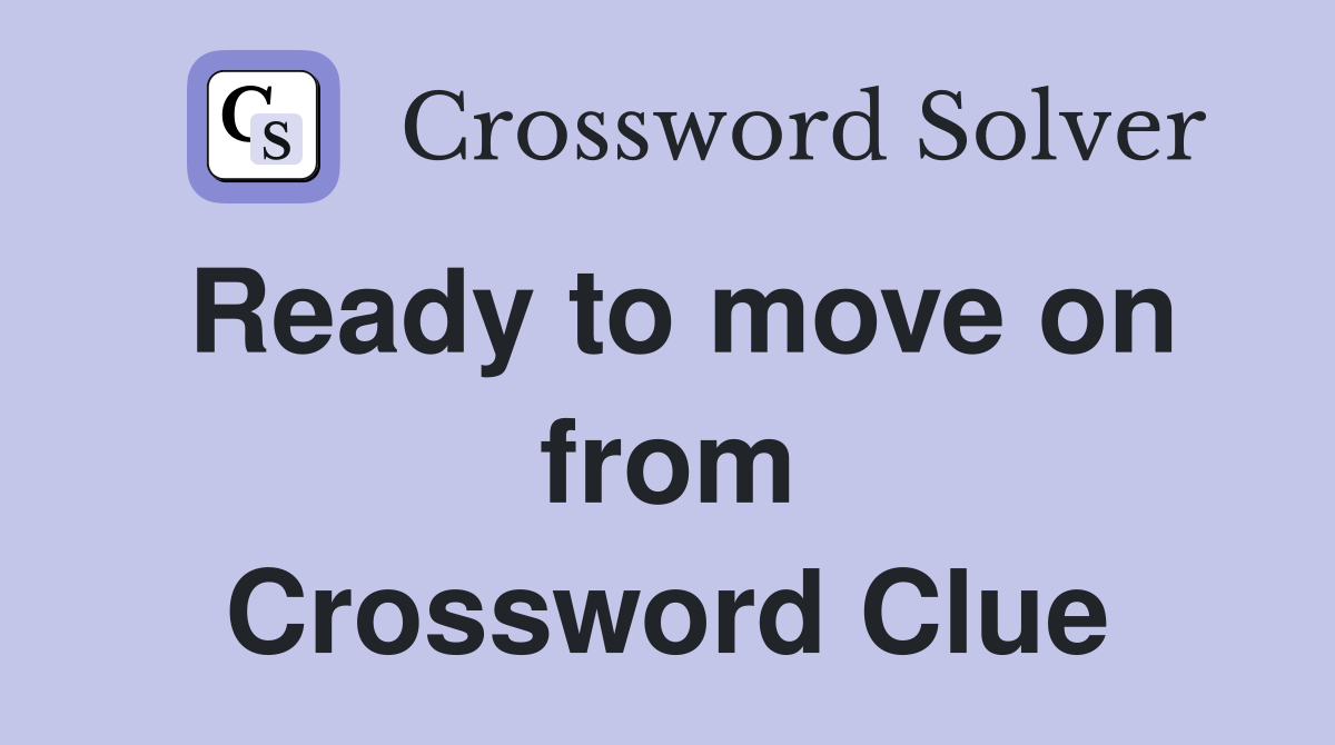Ready to move on from Crossword Clue