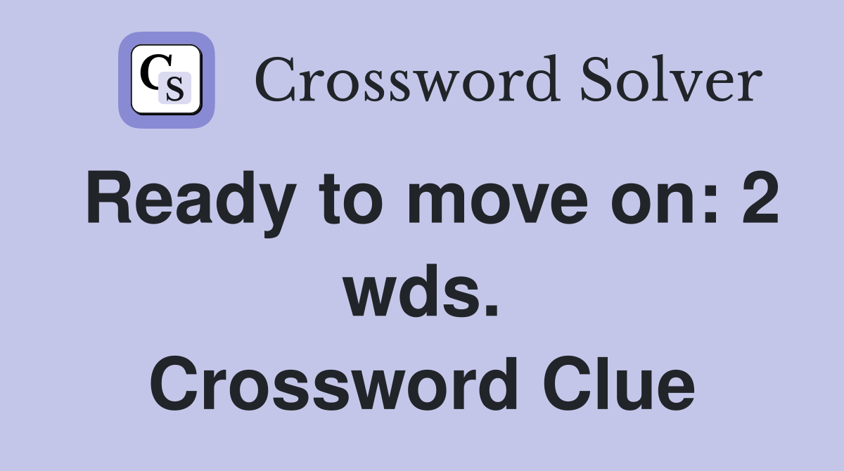 Ready to move on: 2 wds. Crossword Clue