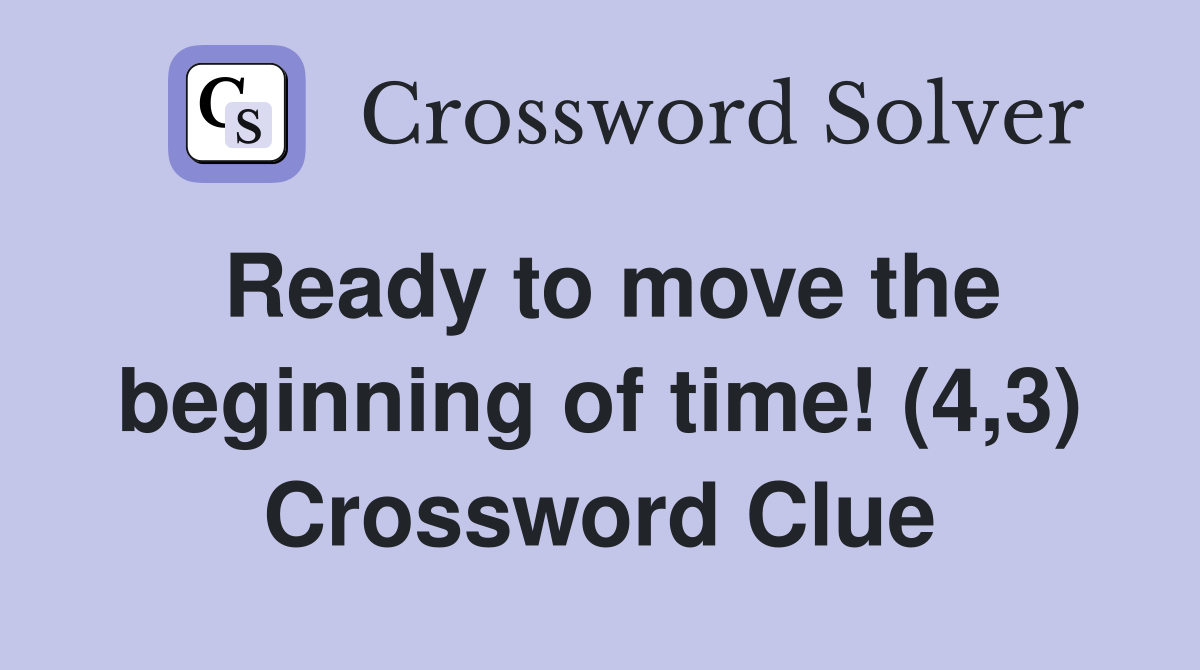Ready to move the beginning of time! (4,3) Crossword Clue