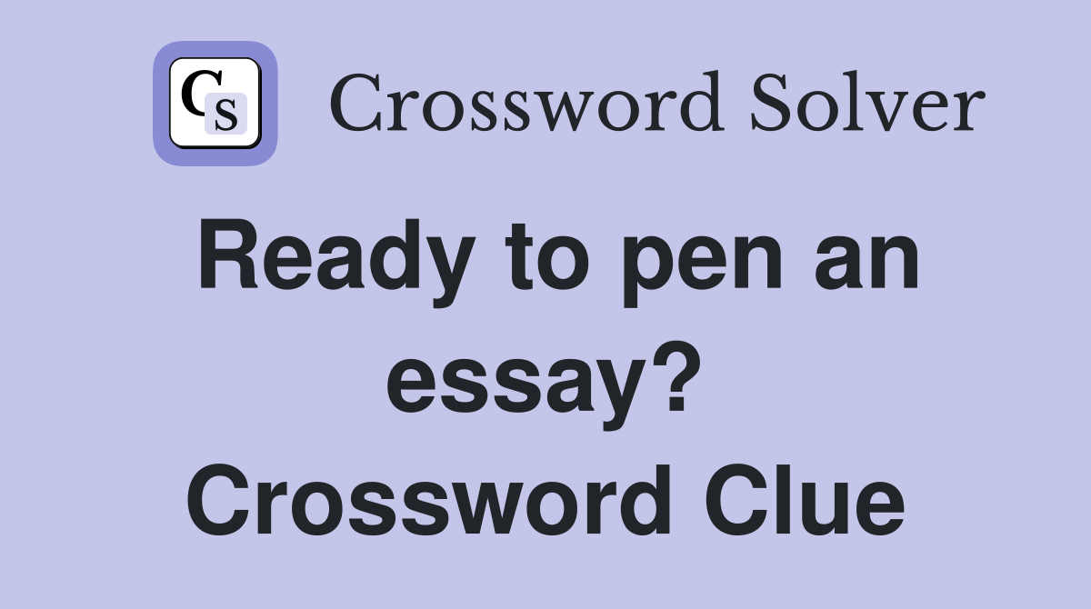 Ready to pen an essay? Crossword Clue