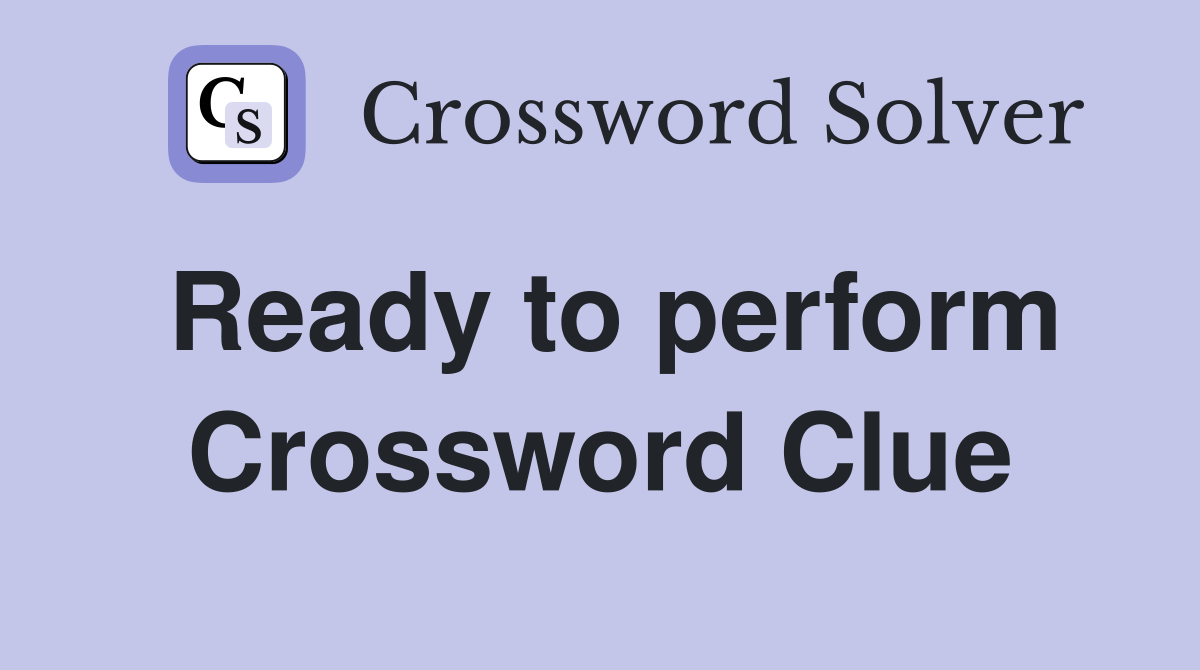 Ready to perform Crossword Clue