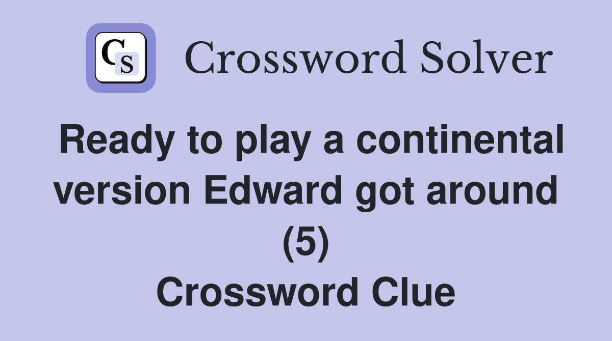 Ready to play a continental version Edward got around (5) Crossword Clue