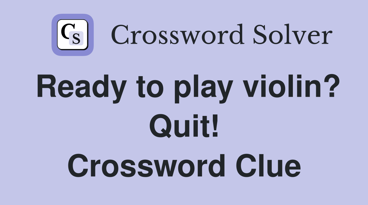 Ready to play violin? Quit! Crossword Clue