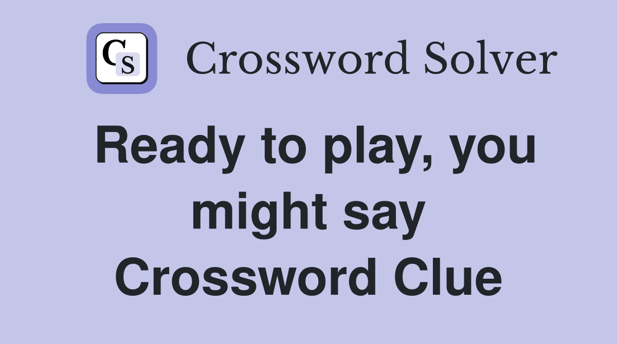 Ready to play, you might say Crossword Clue