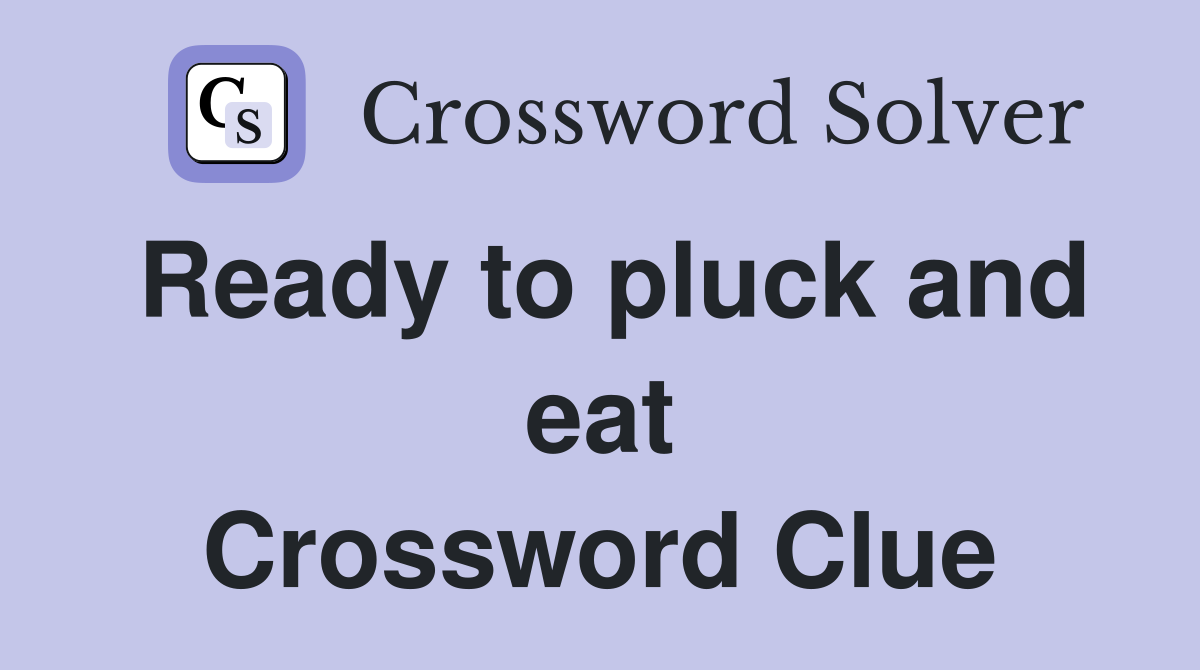 Ready to pluck and eat Crossword Clue