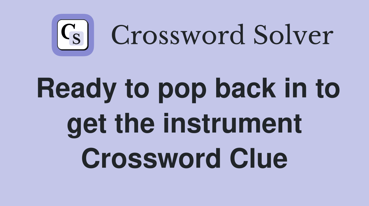 Ready to pop back in to get the instrument Crossword Clue