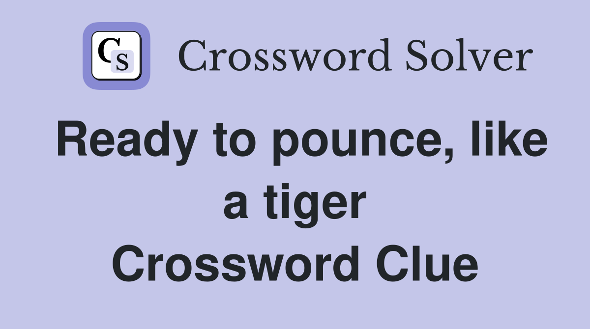 Ready to pounce, like a tiger Crossword Clue