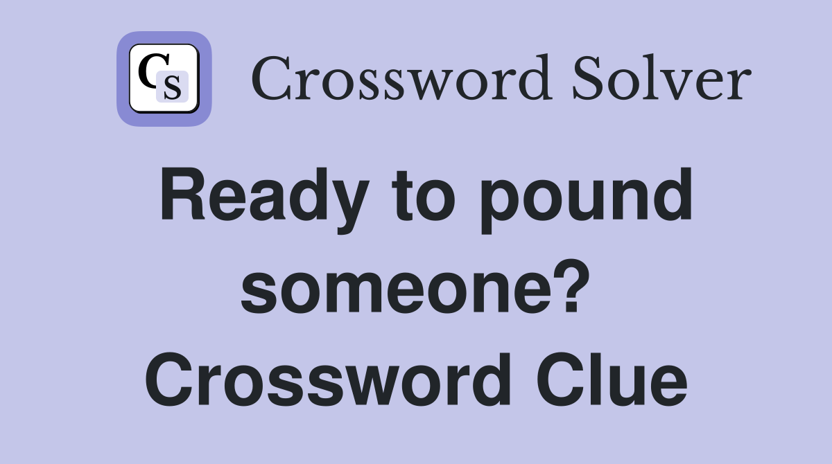 Ready to pound someone? Crossword Clue