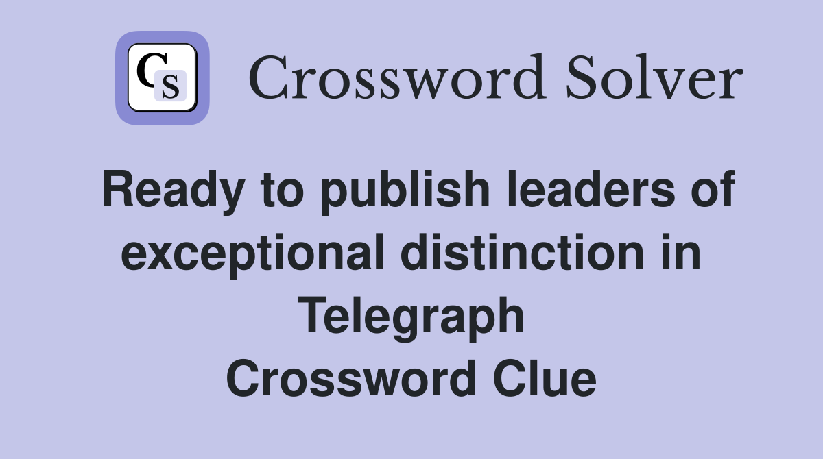 Ready to publish leaders of exceptional distinction in Telegraph Crossword Clue