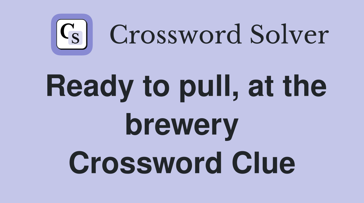 Ready to pull, at the brewery Crossword Clue
