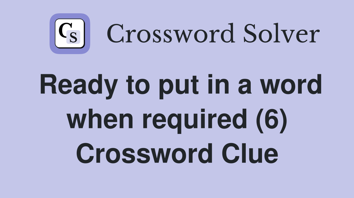 Ready to put in a word when required (6) Crossword Clue