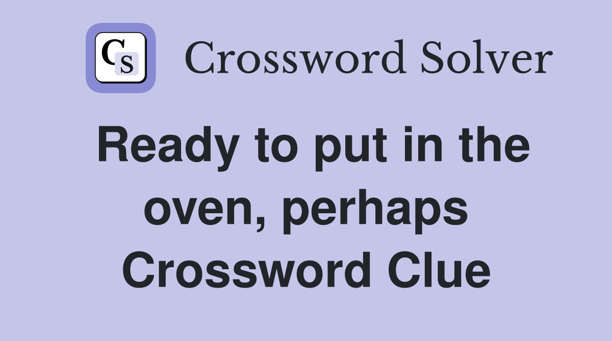 Ready to put in the oven, perhaps Crossword Clue