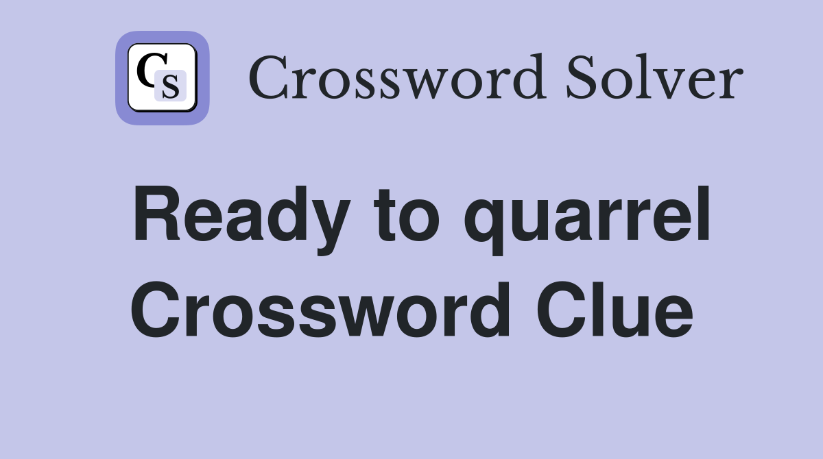 Ready to quarrel Crossword Clue