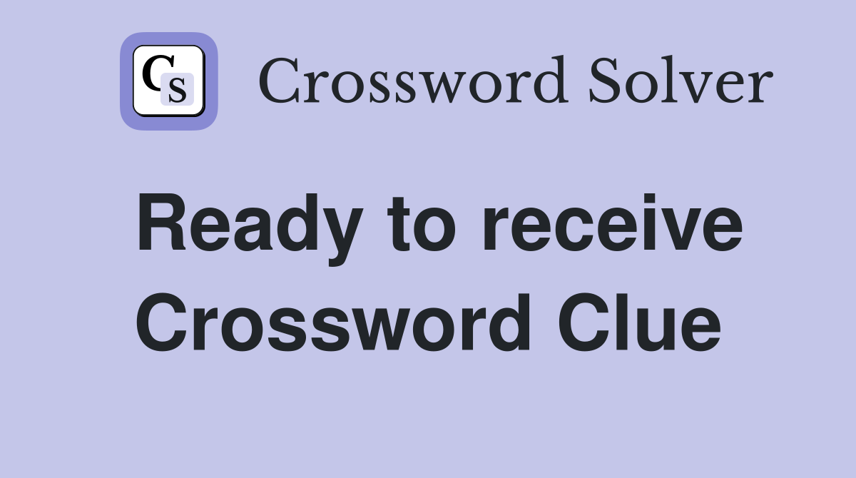 Ready to receive Crossword Clue