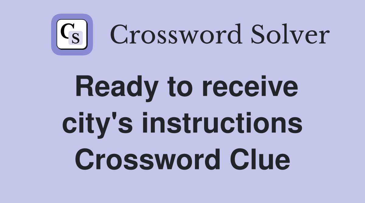 Ready to receive city's instructions Crossword Clue