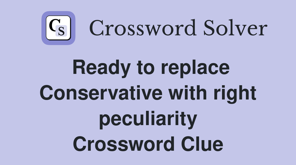 Ready to replace Conservative with right peculiarity Crossword Clue