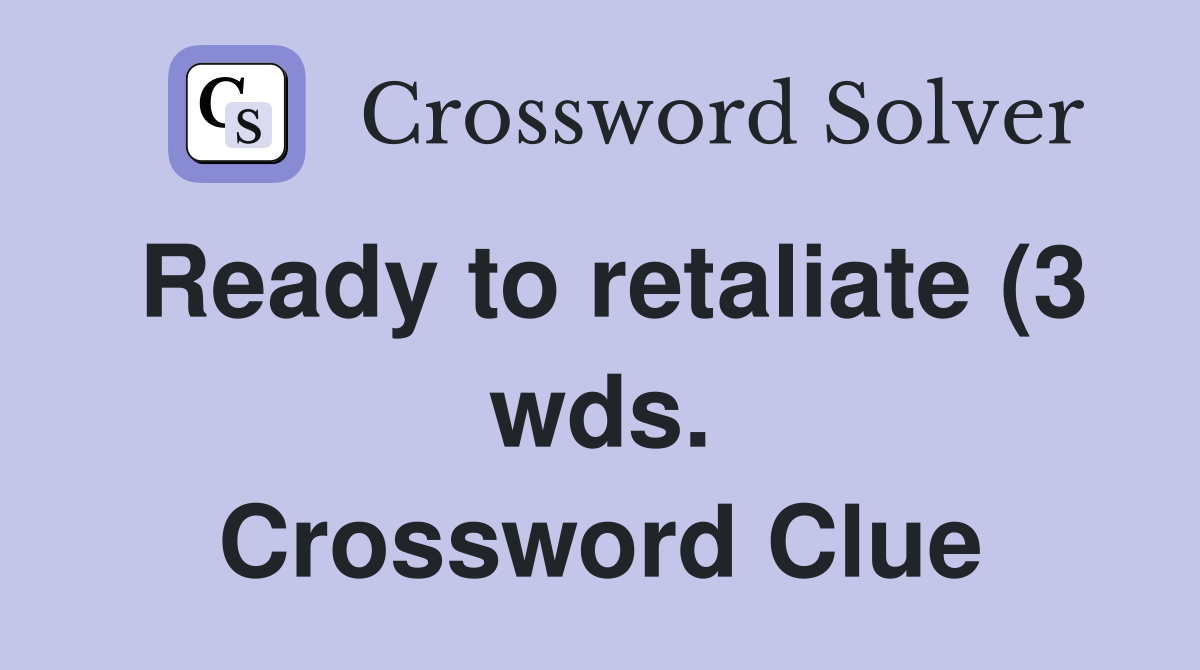 Ready to retaliate (3 wds ) Crossword Clue Answers Crossword Solver Ready to retaliate (3 wds ) Crossword Clue Answers Crossword Solver