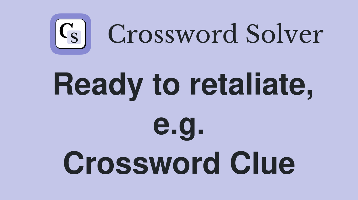 Ready to retaliate, e.g. Crossword Clue
