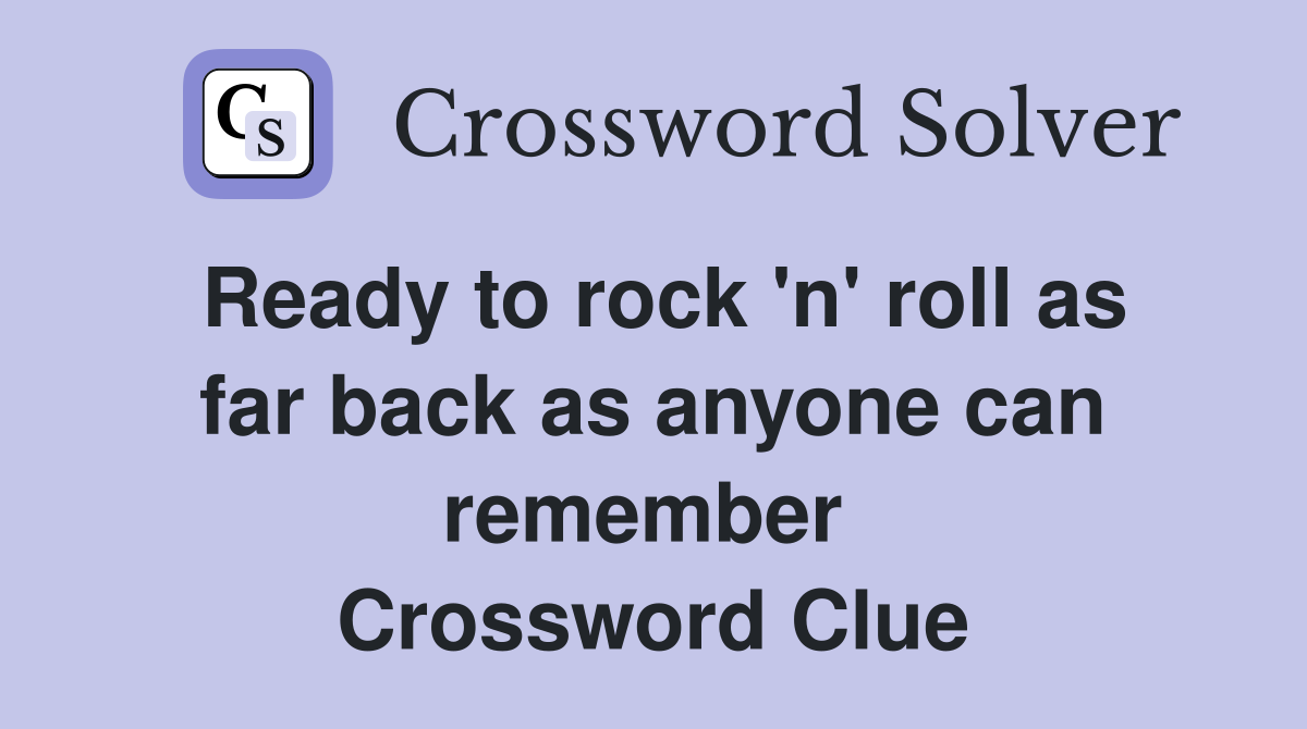 Ready to rock 'n' roll as far back as anyone can remember  Crossword Clue