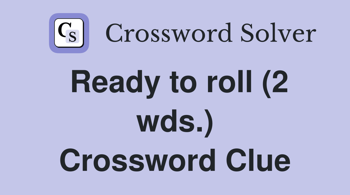 Ready to roll (2 wds.) Crossword Clue