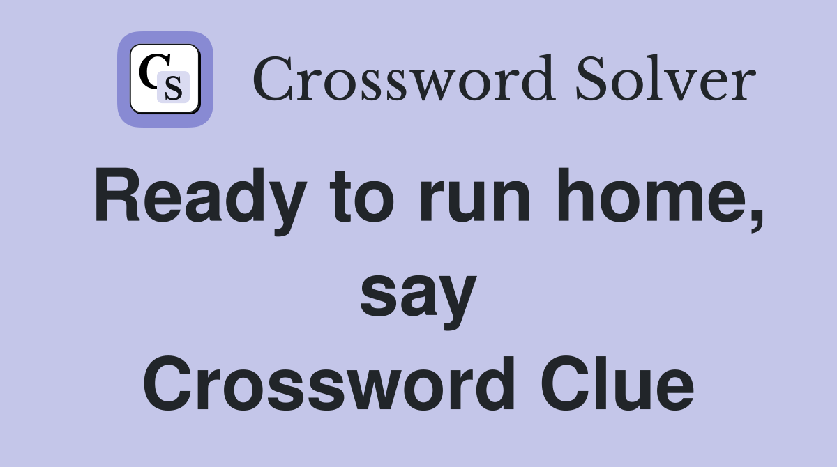 Ready to run home, say Crossword Clue