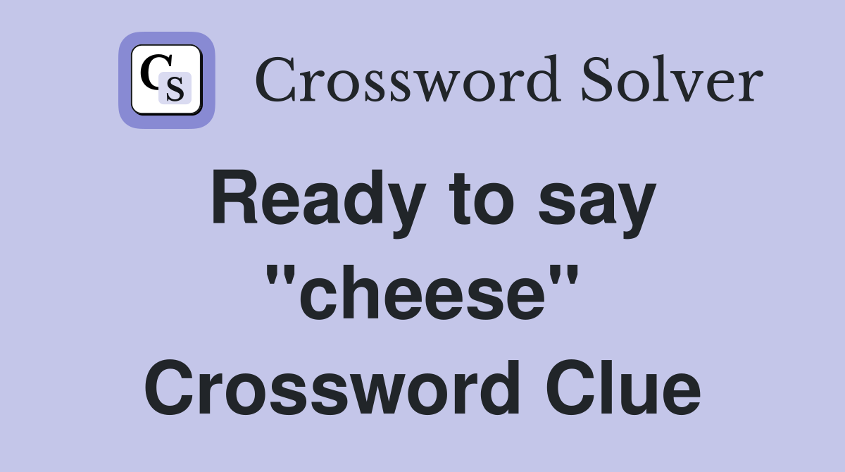 Ready to say "cheese" Crossword Clue