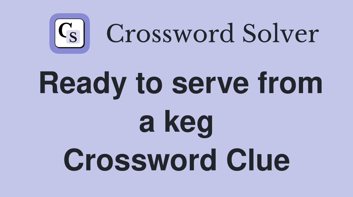 Ready to serve from a keg Crossword Clue