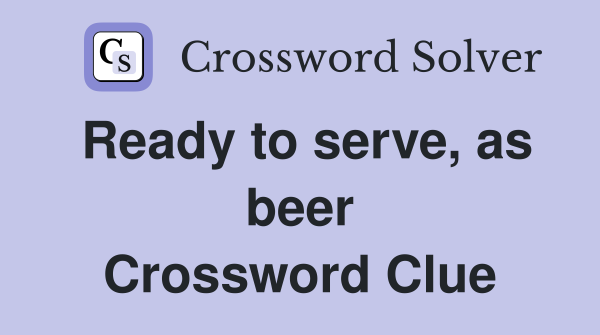 Ready to serve, as beer Crossword Clue