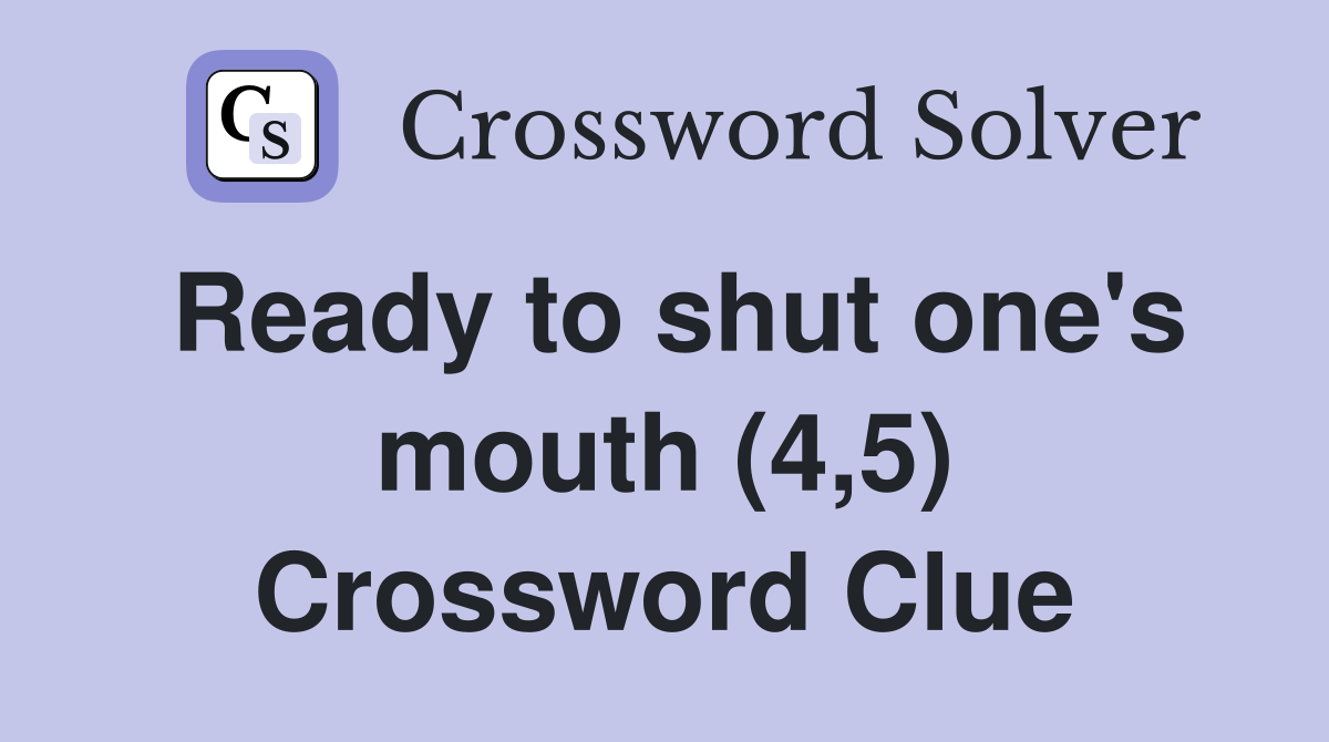 Ready to shut one's mouth (4,5) Crossword Clue