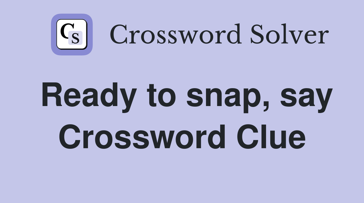 Ready to snap, say Crossword Clue